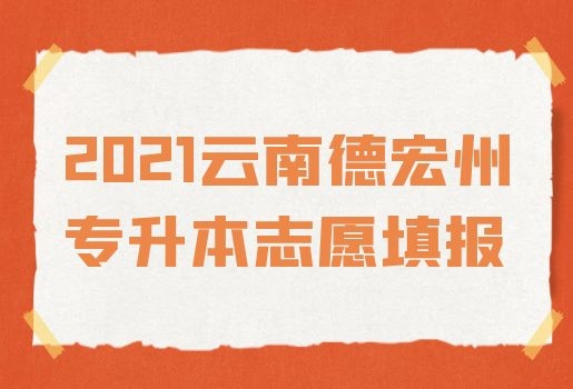 2021云南德宏州專升本志愿填報(bào)須知