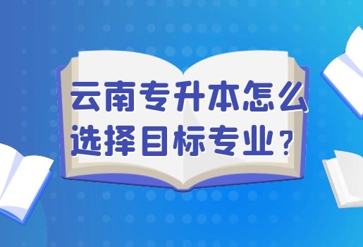 云南專升本怎么選擇目標(biāo)專業(yè)？