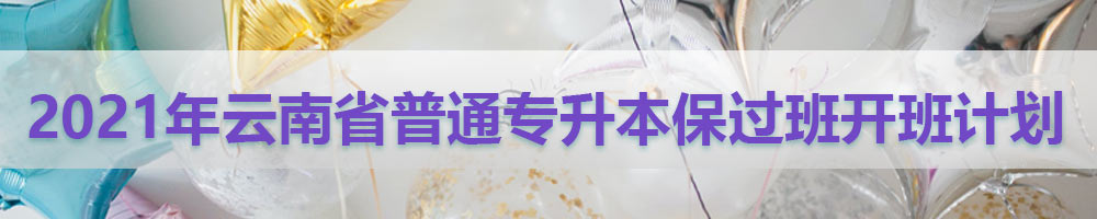2021年云南省普通專升本保過班開班計劃