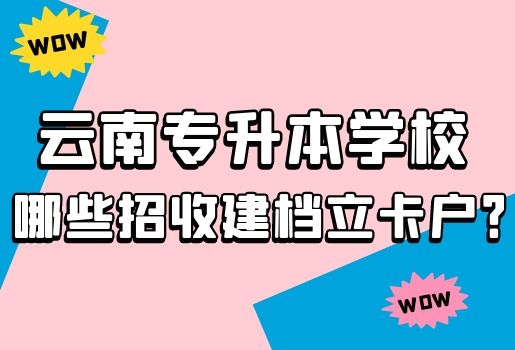 云南專升本學(xué)校哪些招收建檔立卡戶？