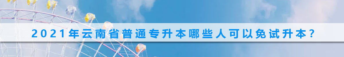 2021年云南省普通專升本哪些人可以免試升本？