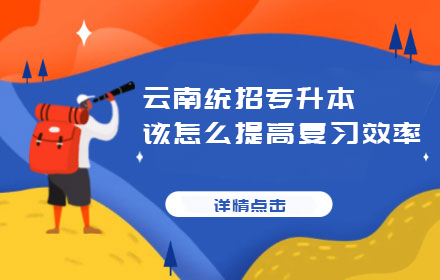 云南統(tǒng)招專(zhuān)升本該怎么提高復(fù)習(xí)效率