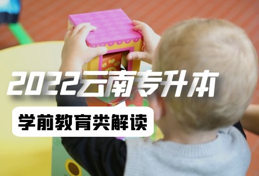 2022年云南專升本學(xué)前教育類(lèi)考試解讀