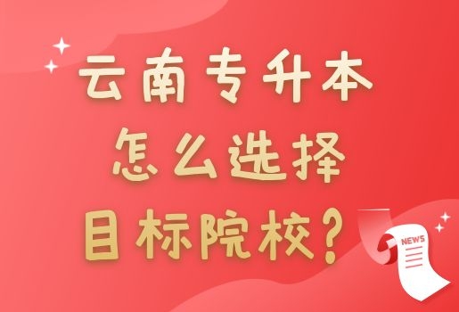 云南專升本怎么選擇目標(biāo)院校？