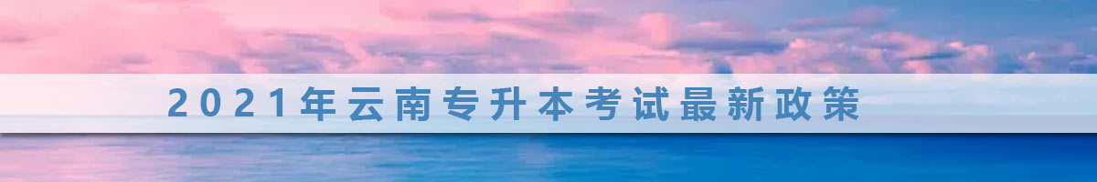 2021年云南普通專升本報(bào)名及考試時(shí)間