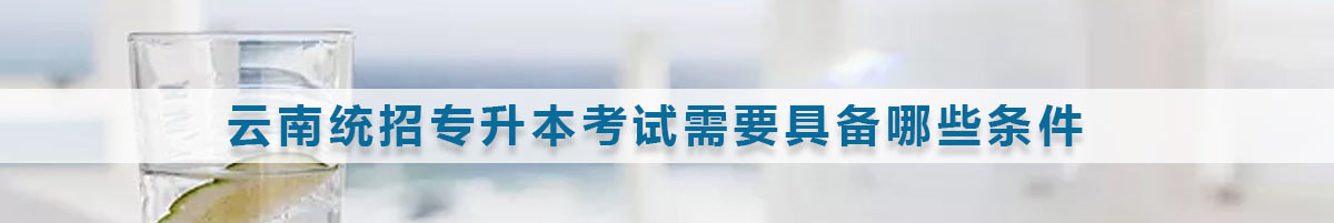 云南統(tǒng)招專升本報(bào)考條件