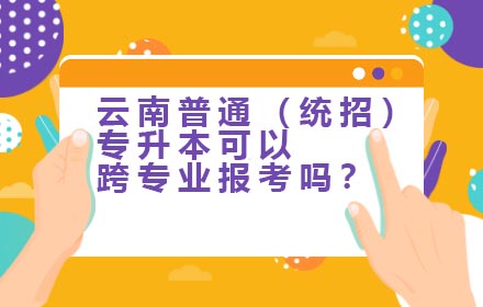 云南普通（統(tǒng)招）專升本可以跨專業(yè)報(bào)考嗎？