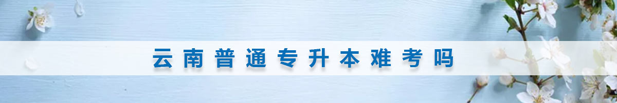 云南普通專升本難考嗎