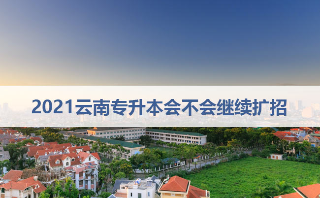 2021云南專升本會(huì)不會(huì)繼續(xù)擴(kuò)招