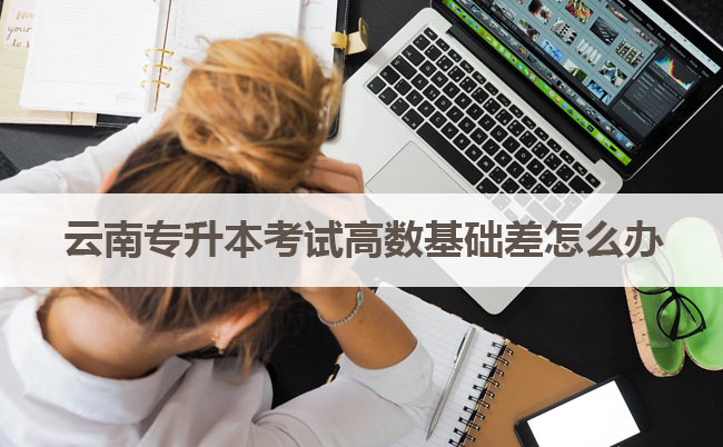 云南專升本考試高數(shù)基礎(chǔ)差怎么辦