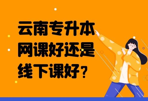 云南專升本網(wǎng)課好還是線下課好？